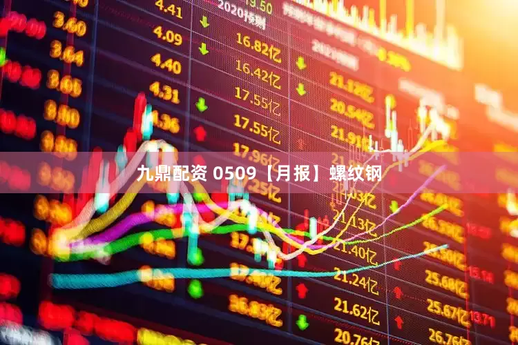 九鼎配资 0509【月报】螺纹钢