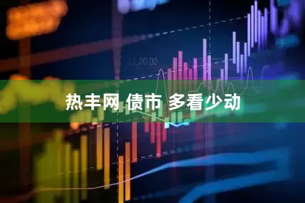 热丰网 债市 多看少动