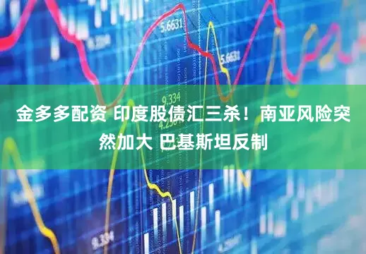 金多多配资 印度股债汇三杀！南亚风险突然加大 巴基斯坦反制
