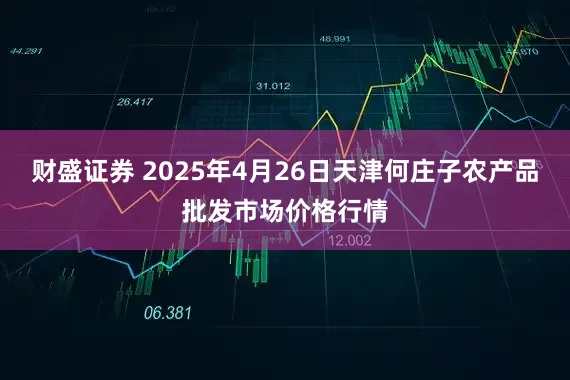 财盛证券 2025年4月26日天津何庄子农产品批发市场价格行情