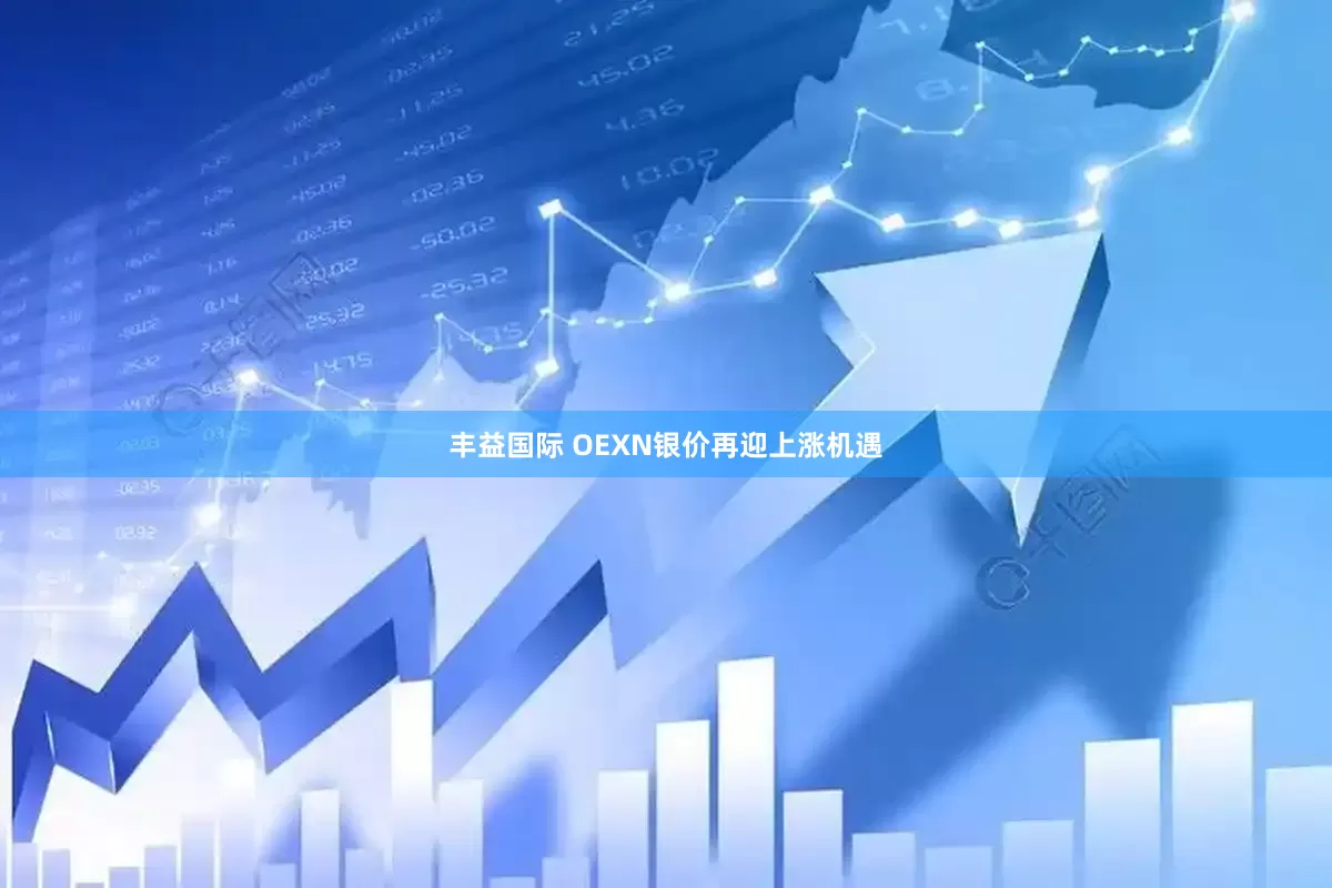 丰益国际 OEXN银价再迎上涨机遇