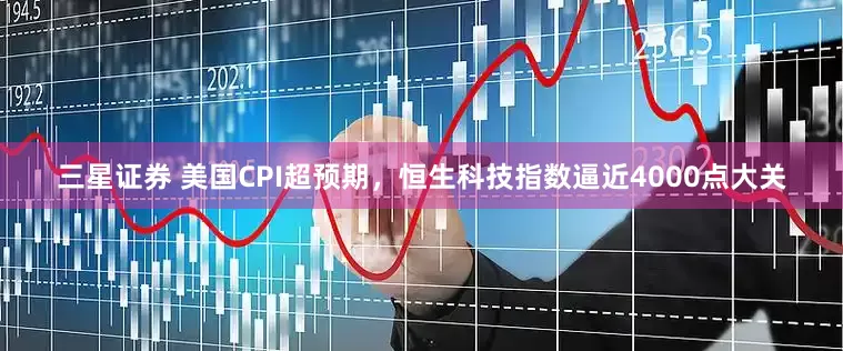 三星证券 美国CPI超预期，恒生科技指数逼近4000点大关